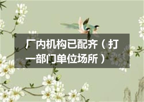厂内机构已配齐（打一部门单位场所）
