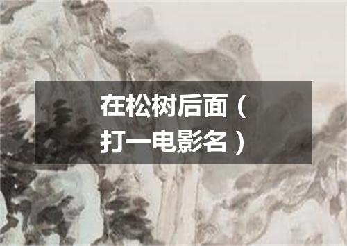 在松树后面（打一电影名）