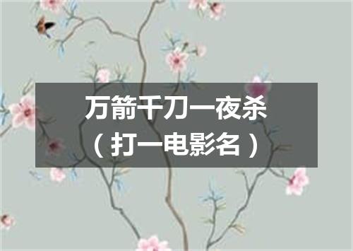 万箭千刀一夜杀（打一电影名）