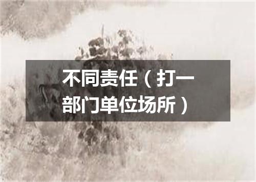 不同责任（打一部门单位场所）