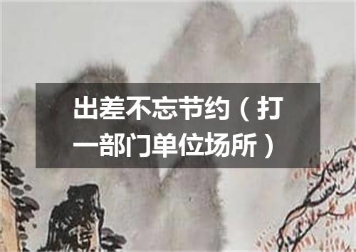 出差不忘节约（打一部门单位场所）