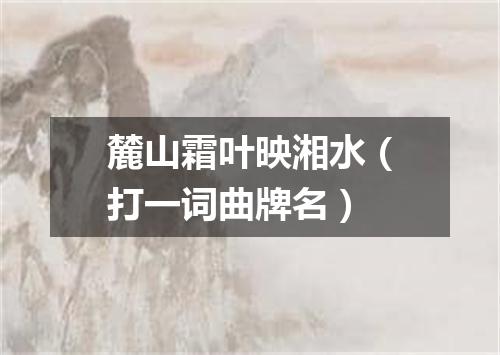 麓山霜叶映湘水（打一词曲牌名）