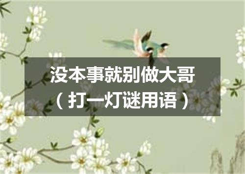 没本事就别做大哥（打一灯谜用语）