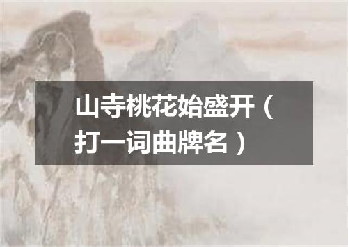 山寺桃花始盛开（打一词曲牌名）