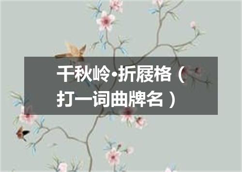 千秋岭·折屐格（打一词曲牌名）