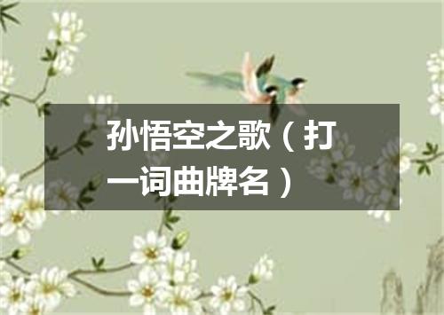 孙悟空之歌（打一词曲牌名）