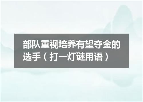 部队重视培养有望夺金的选手（打一灯谜用语）