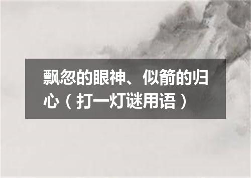 飘忽的眼神、似箭的归心（打一灯谜用语）
