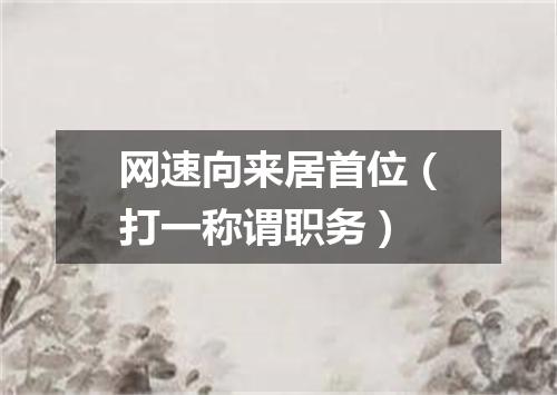 网速向来居首位（打一称谓职务）