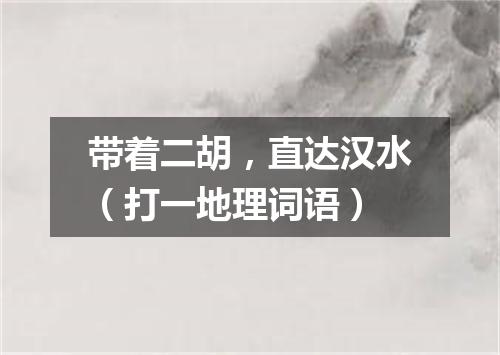 带着二胡，直达汉水（打一地理词语）