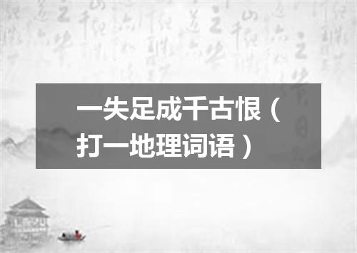 一失足成千古恨（打一地理词语）