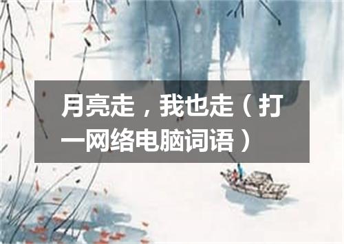 月亮走，我也走（打一网络电脑词语）