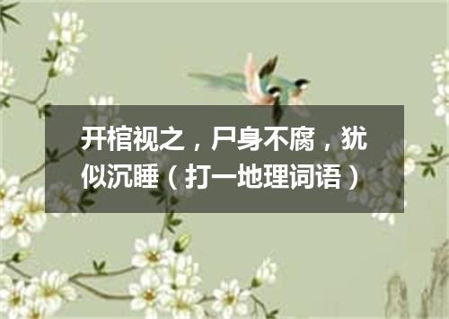 开棺视之，尸身不腐，犹似沉睡（打一地理词语）