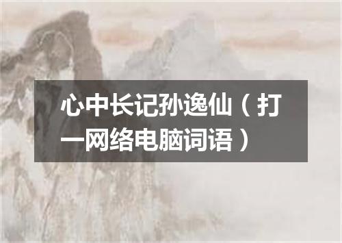 心中长记孙逸仙（打一网络电脑词语）
