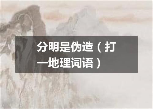 分明是伪造（打一地理词语）