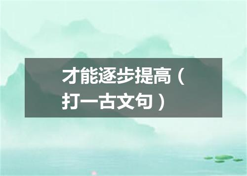 才能逐步提高（打一古文句）