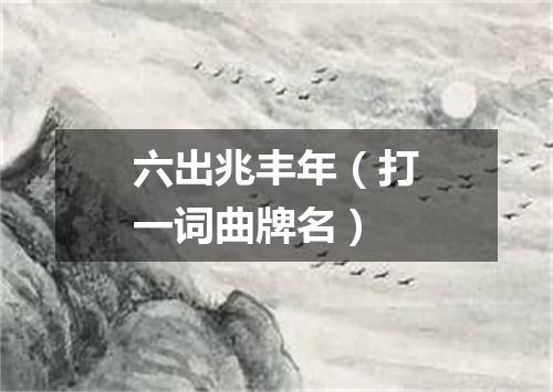 六出兆丰年（打一词曲牌名）