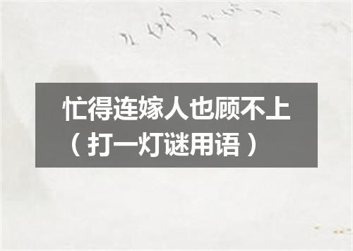 忙得连嫁人也顾不上（打一灯谜用语）