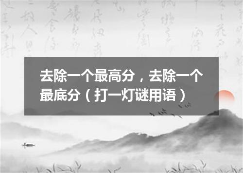 去除一个最高分，去除一个最底分（打一灯谜用语）