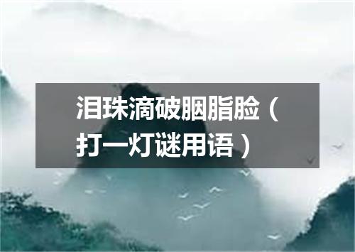 泪珠滴破胭脂脸（打一灯谜用语）