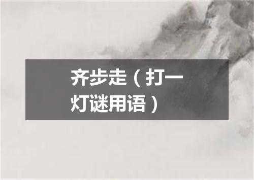 齐步走（打一灯谜用语）