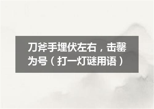 刀斧手埋伏左右，击罄为号（打一灯谜用语）