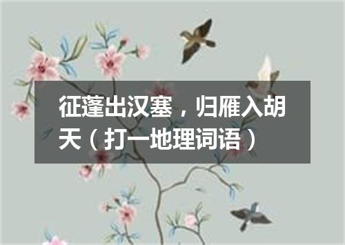 征蓬出汉塞，归雁入胡天（打一地理词语）