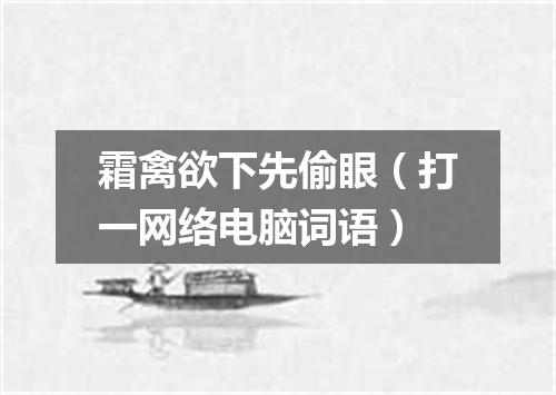 霜禽欲下先偷眼（打一网络电脑词语）