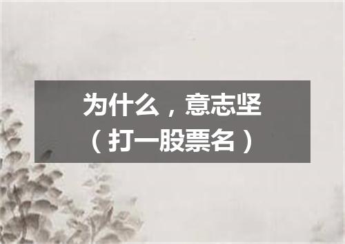 为什么，意志坚（打一股票名）