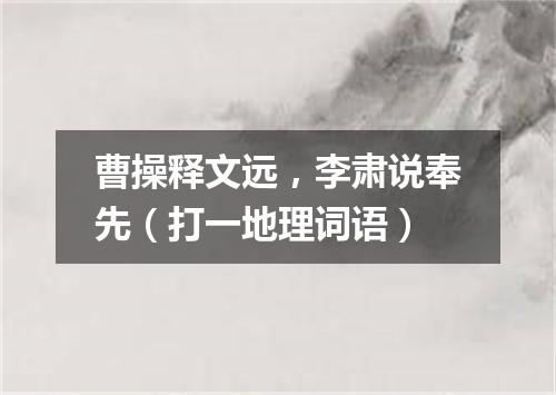 曹操释文远，李肃说奉先（打一地理词语）