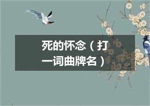 死的怀念（打一词曲牌名）
