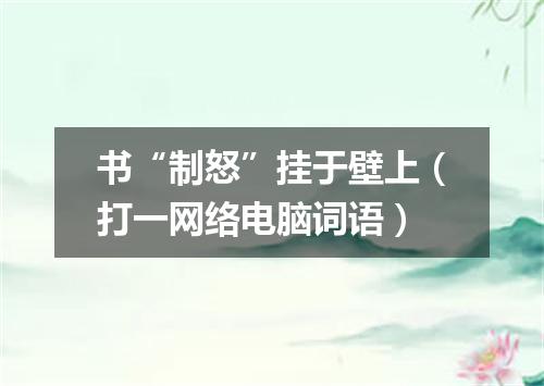书“制怒”挂于壁上（打一网络电脑词语）