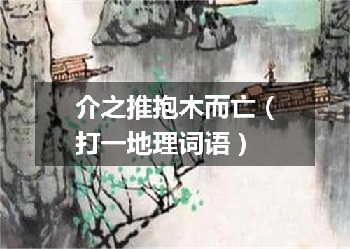 介之推抱木而亡（打一地理词语）
