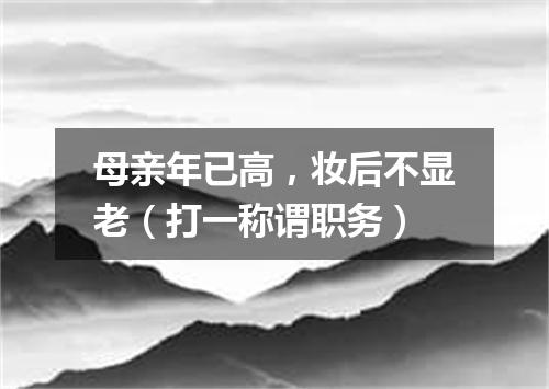 母亲年已高，妆后不显老（打一称谓职务）