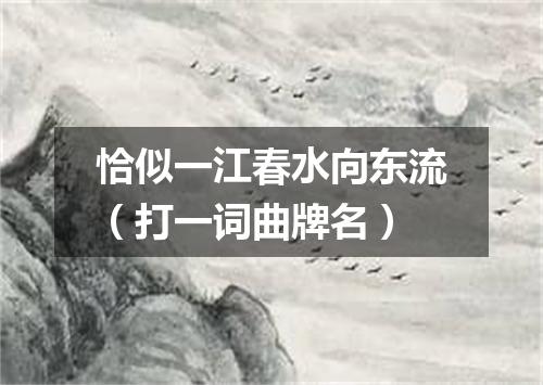 恰似一江春水向东流（打一词曲牌名）