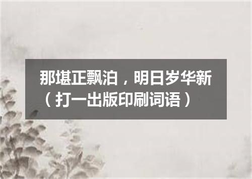 那堪正飘泊，明日岁华新（打一出版印刷词语）