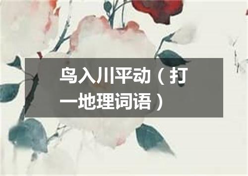 鸟入川平动（打一地理词语）