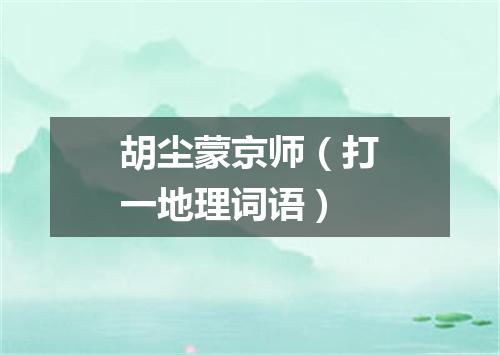 胡尘蒙京师（打一地理词语）