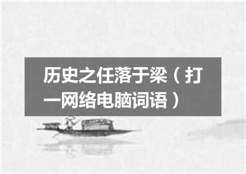 历史之任落于梁（打一网络电脑词语）