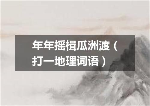 年年摇楫瓜洲渡（打一地理词语）