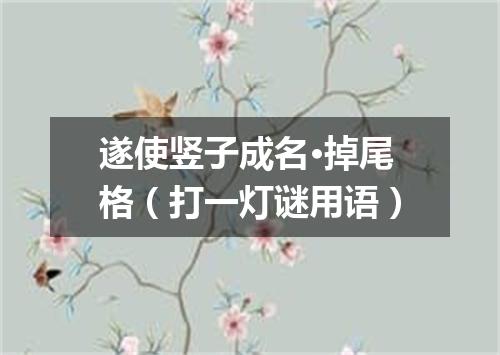 遂使竖子成名·掉尾格（打一灯谜用语）