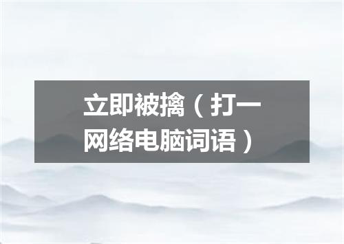立即被擒（打一网络电脑词语）