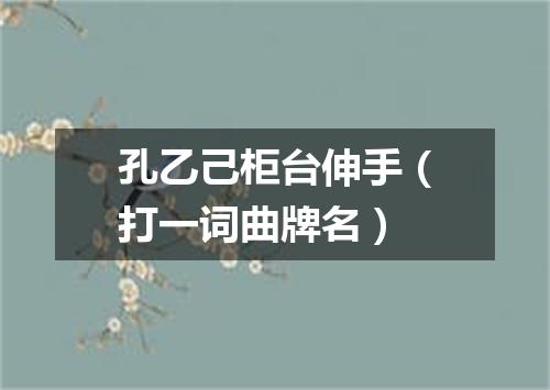 孔乙己柜台伸手（打一词曲牌名）