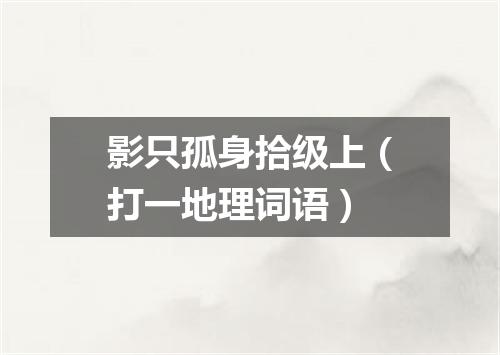 影只孤身拾级上（打一地理词语）