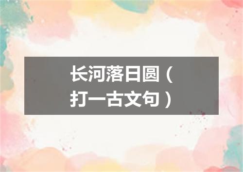 长河落日圆（打一古文句）