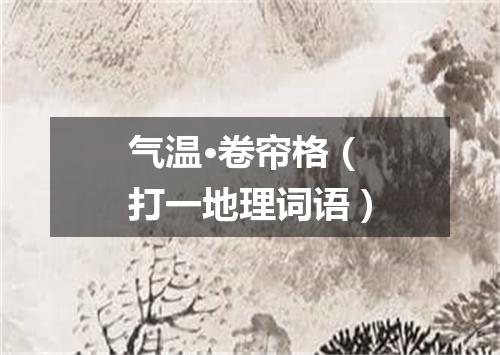 气温·卷帘格（打一地理词语）