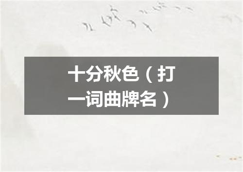 十分秋色（打一词曲牌名）