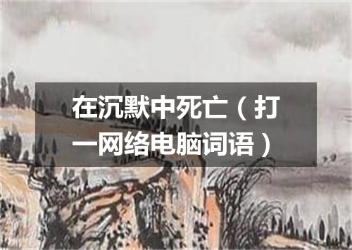 在沉默中死亡（打一网络电脑词语）