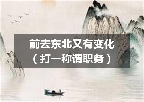 前去东北又有变化（打一称谓职务）