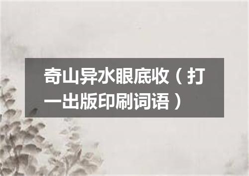 奇山异水眼底收（打一出版印刷词语）